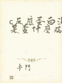 c反应蛋白测定是查什么病的