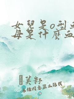 女儿是o型血父母是什么血型