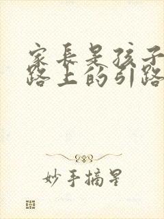 家长是孩子成长路上的引路人,家长是