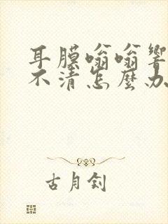 耳膜嗡嗡响,听不清怎么办