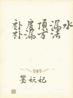 补房顶漏水最好补漏方法