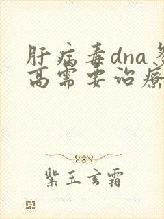 肝病毒dna多高需要治疗