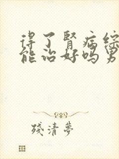 得了肾病综合症能治好吗男性