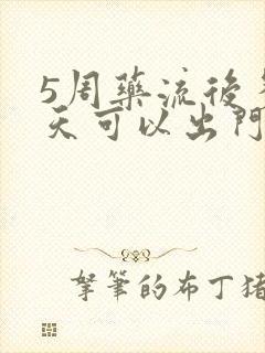 5周药流后多少天可以出门