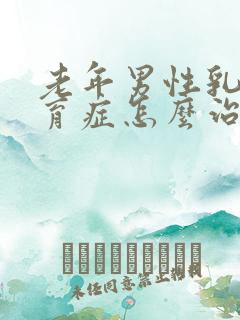 老年男性乳腺发育症怎么治