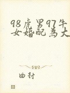 98虎男97牛女婚配为大忌