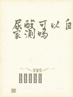 尿酸可以自己在家测吗