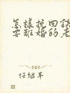 怎样挽回铁了心要离婚的老婆