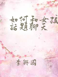 如何和女孩子找话题聊天