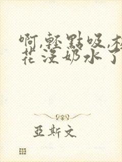 啊,轻点吸,校花没奶水了