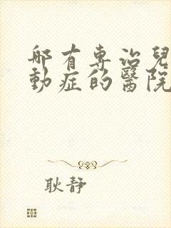 哪有专治儿童多动症的医院