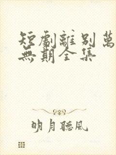 短剧离别万里遥无期全集