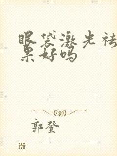 眼袋激光祛除效果好吗