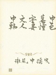 中文字幕中出日韩人妻懂色