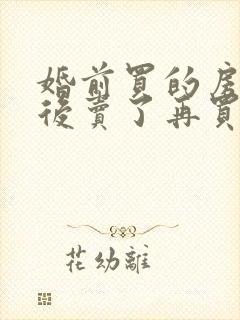 婚前买的房子婚后卖了再买算共同财产吗