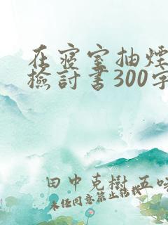 在寝室抽烟被抓检讨书300字