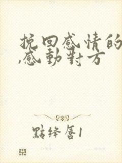 挽回感情的话语,感动对方