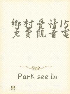 乡村爱情15部免费观看电视剧全集