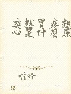 突然胃疼想吐恶心是什么原因