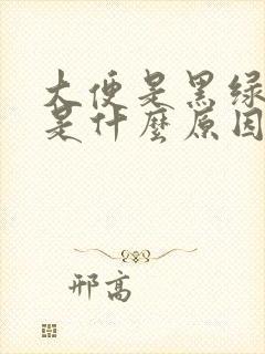 大便是黑绿色的是什么原因