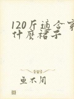 120斤适合穿什么裙子