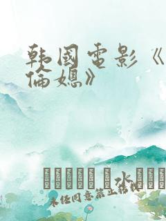 韩国电影《乱公伦媳》