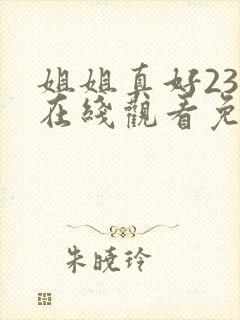 姐姐真好23集在线观看免费观看完整版