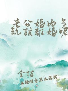 老公婚内多次出轨该离婚呢