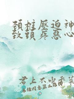 颈椎压迫神经导致头疼恶心呕吐