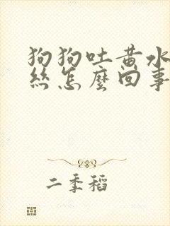 狗狗吐黄水带血丝怎么回事