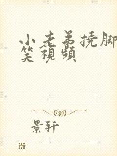 小老弟挠脚心搞笑视频