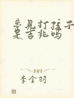 梦见打孩子见血是吉兆吗