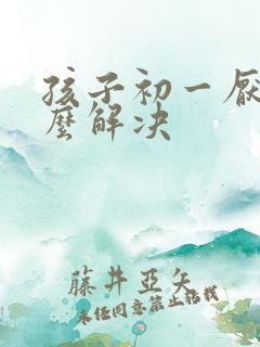 孩子初一厌学怎么解决