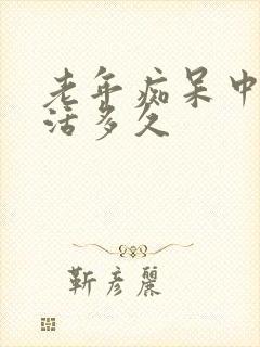 老年痴呆中期能活多久