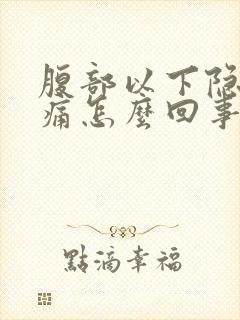 腹部以下隐隐作痛怎么回事