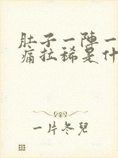 肚子一阵一阵的痛拉稀是什么原因