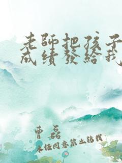 老师把孩子考试成绩发给我我该说些什么