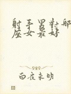 射手男对哪个星座女最好