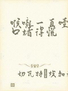 喉咙一直噎着胸口堵得慌