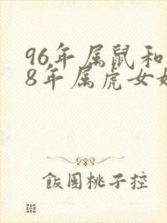 96年属鼠和98年属虎女婚配好吗