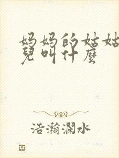 妈妈的姑姑的女儿叫什么