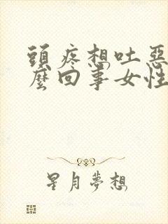 头疼想吐恶心怎么回事女性