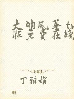 大明风华 tv版免费在线观看