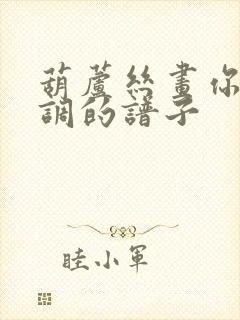 葫芦丝画你降b调的谱子