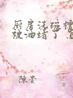 厨房洗碗槽管道被油堵了 怎么办