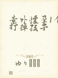 意外怀孕1个月打掉孩子