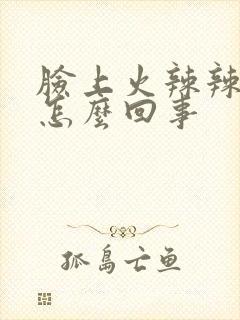 脸上火辣辣的疼怎么回事