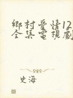 乡村爱情12部全集电视剧免费观看