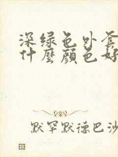 深绿色外套内搭什么颜色好看