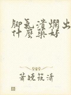 脚气溃烂出水用什么药好